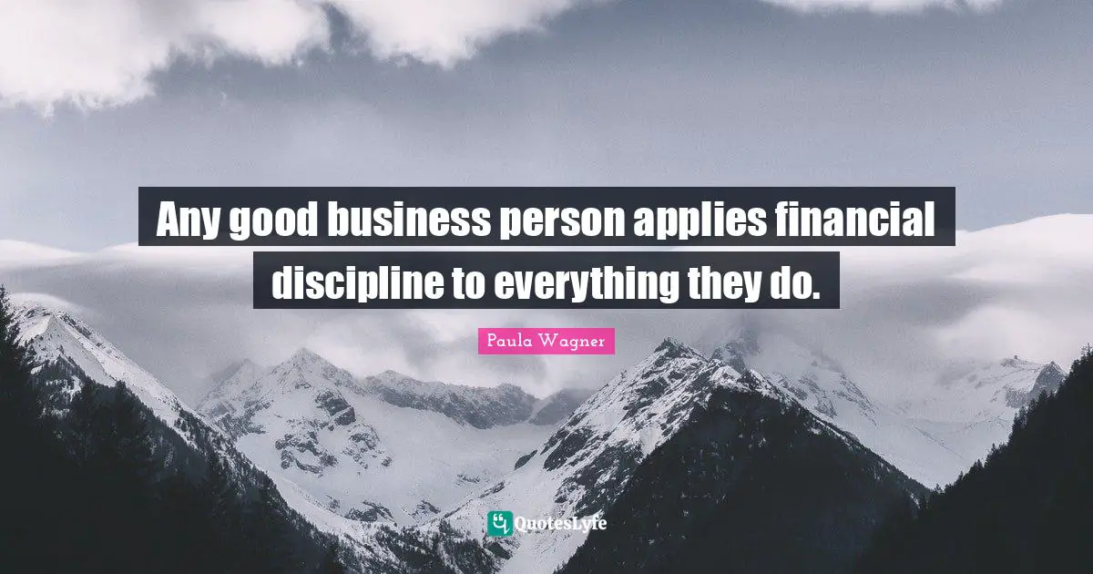 Any good business person applies financial discipline to everything they do.