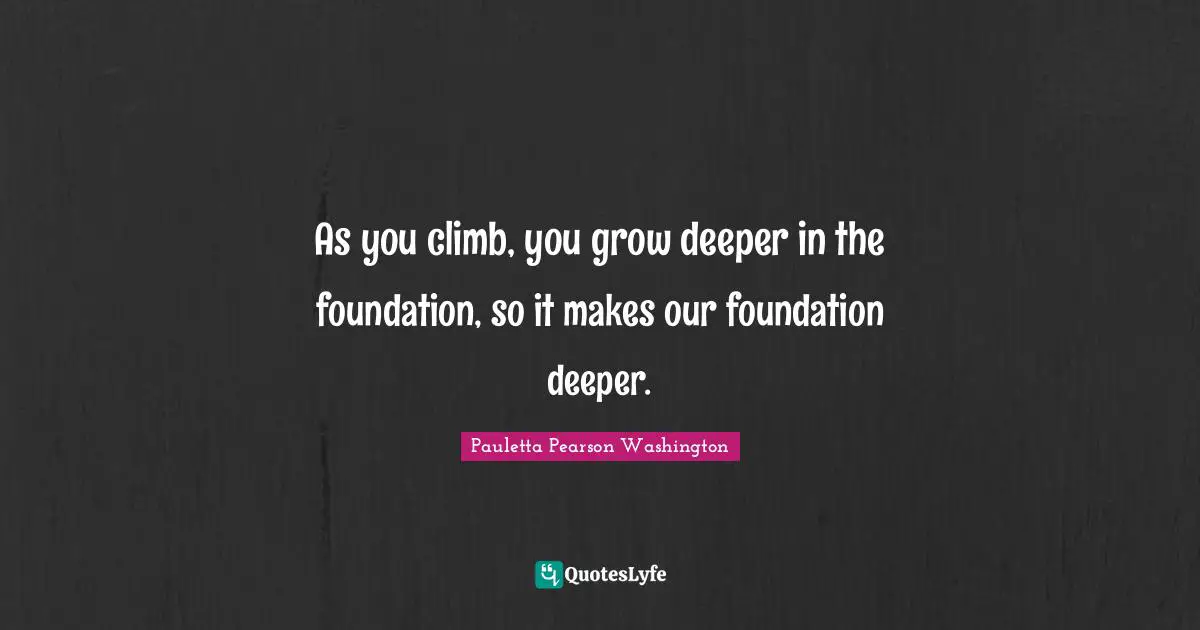 As you climb, you grow deeper in the foundation, so it makes our foundation deeper.