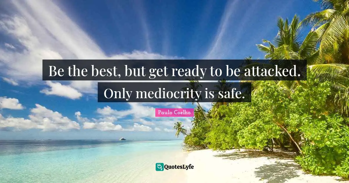 Be the best, but get ready to be attacked. Only mediocrity is safe.