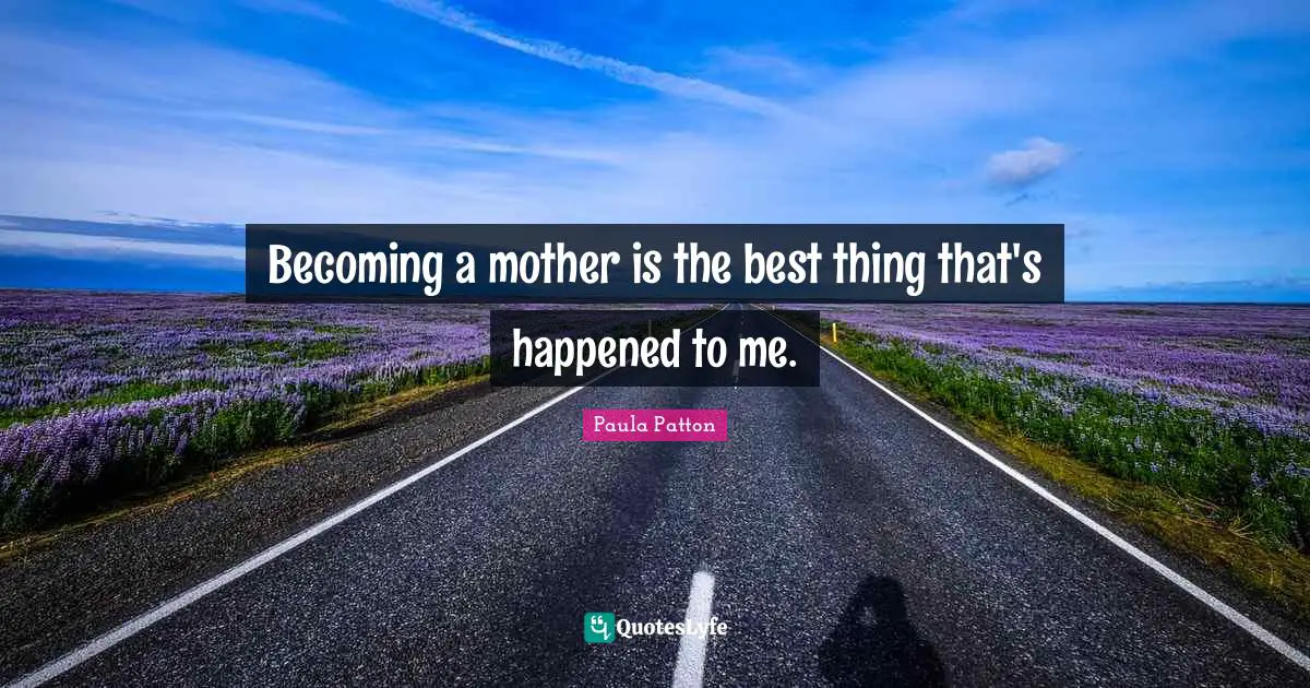 Becoming a mother is the best thing that's happened to me.