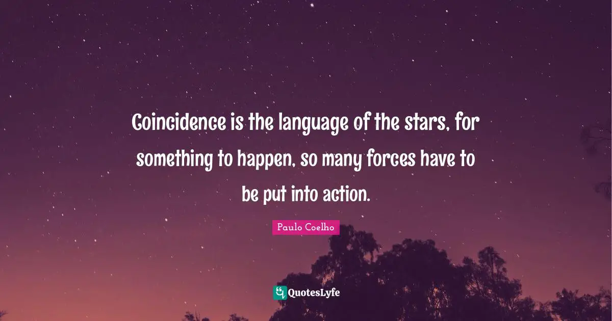 Coincidence Quotes: "Coincidence is the language of the stars, for something to happen, so many forces have to be put into action."