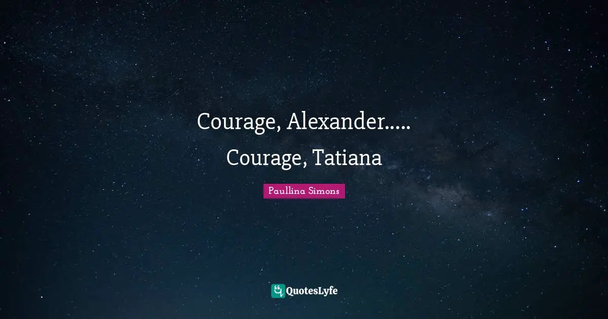 Courage, Alexander..... Courage, Tatiana