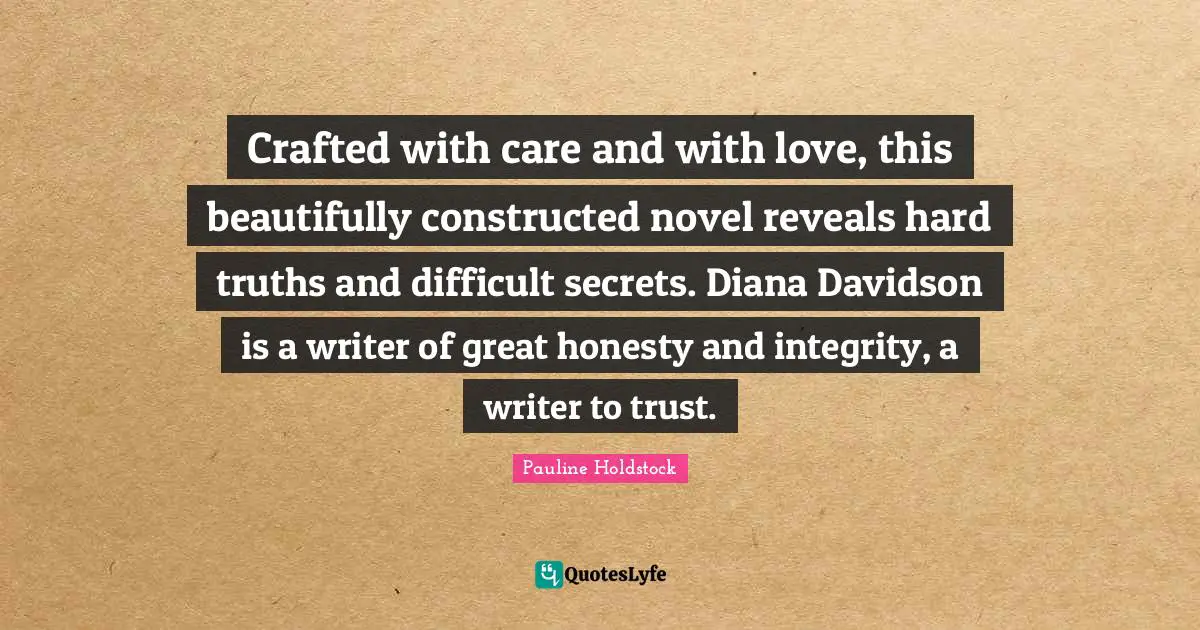 Crafted with care and with love, this beautifully constructed novel reveals hard truths and difficult secrets. Diana Davidson is a writer of great honesty and integrity, a writer to trust.