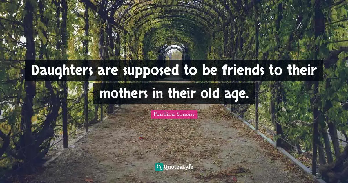 Daughters are supposed to be friends to their mothers in their old age.