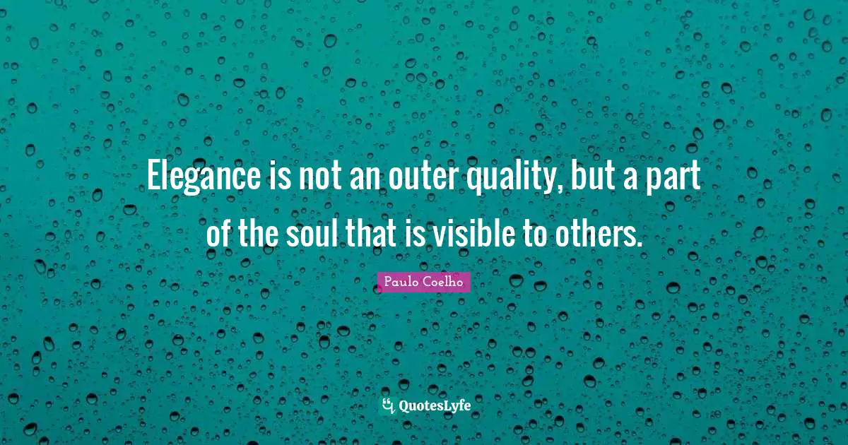 Elegance is not an outer quality, but a part of the soul that is visible to others.