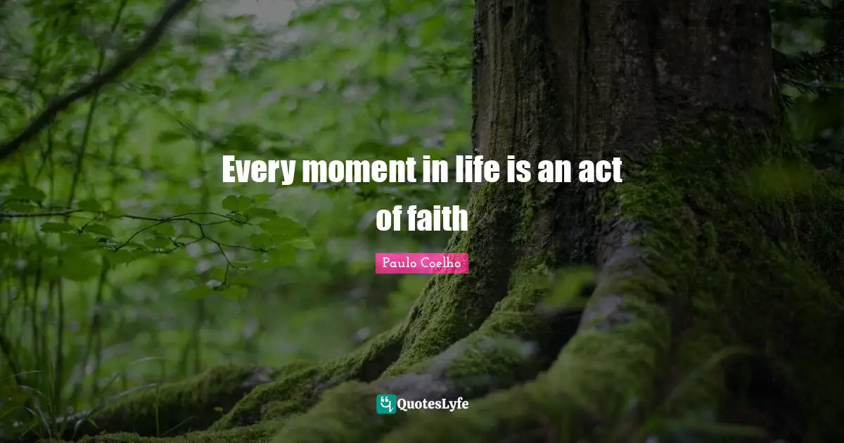 Every moment in life is an act of faith