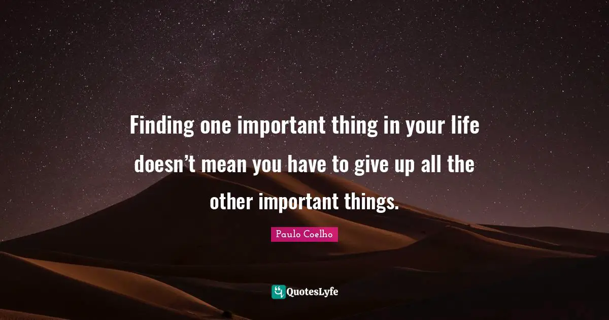 Finding one important thing in your life doesn’t mean you have to give up all the other important things.