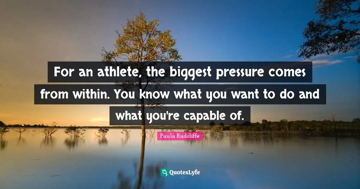 For an athlete, the biggest pressure comes from within. You know what you want to do and what you're capable of.