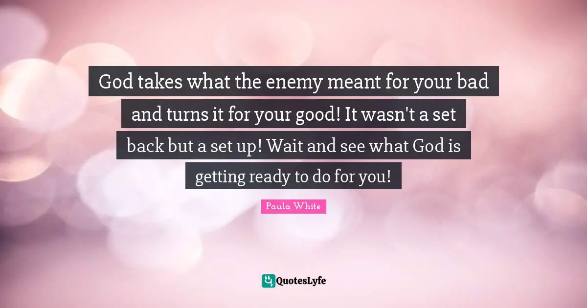 Paula White Quotes: God takes what the enemy meant for your bad and turns it for your good! It wasn't a set back but a set up! Wait and see what God is getting ready to do for you!