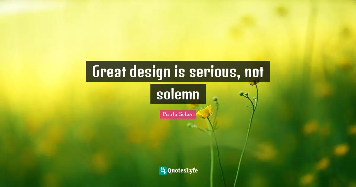 Serious Quotes: "Great design is serious, not solemn"