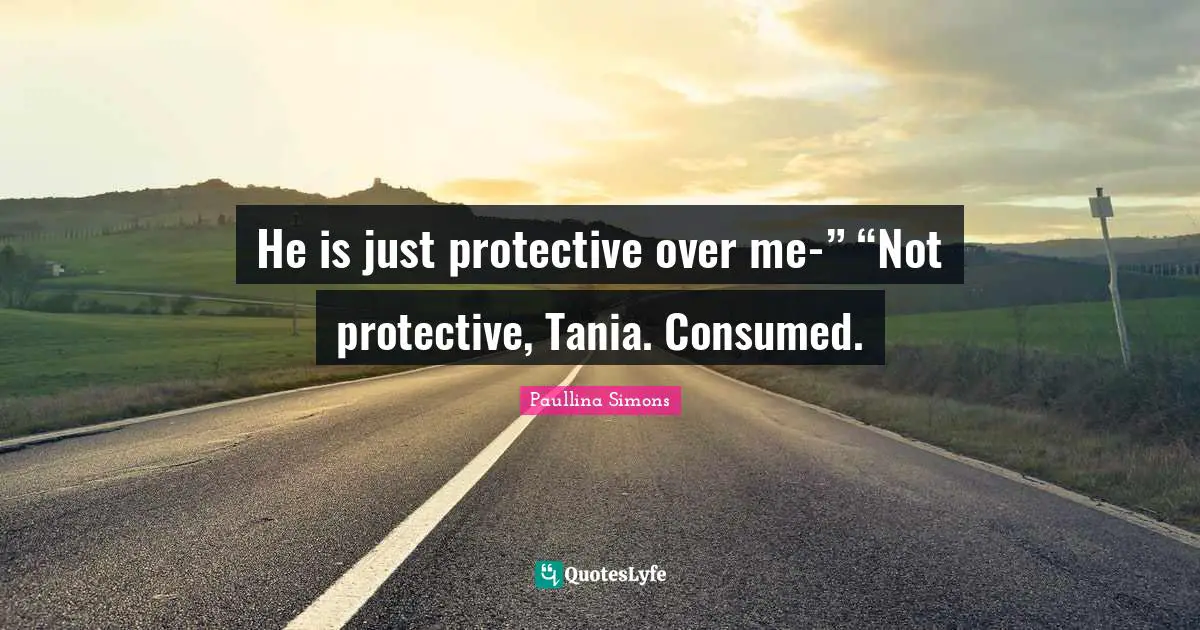 Ed Simons Quotes: "He is just protective over me-” “Not protective, Tania. Consumed."