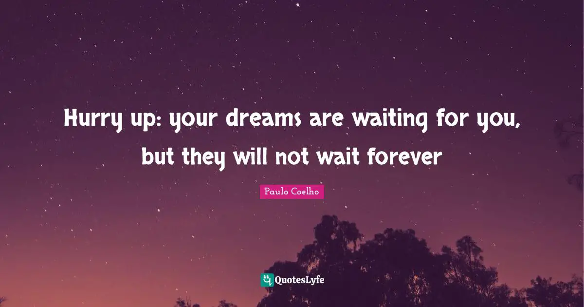 Hurry up: your dreams are waiting for you, but they will not wait forever