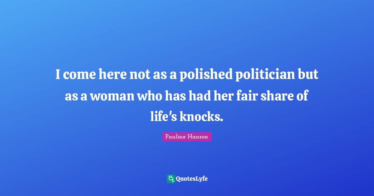 I come here not as a polished politician but as a woman who has had her fair share of life's knocks.