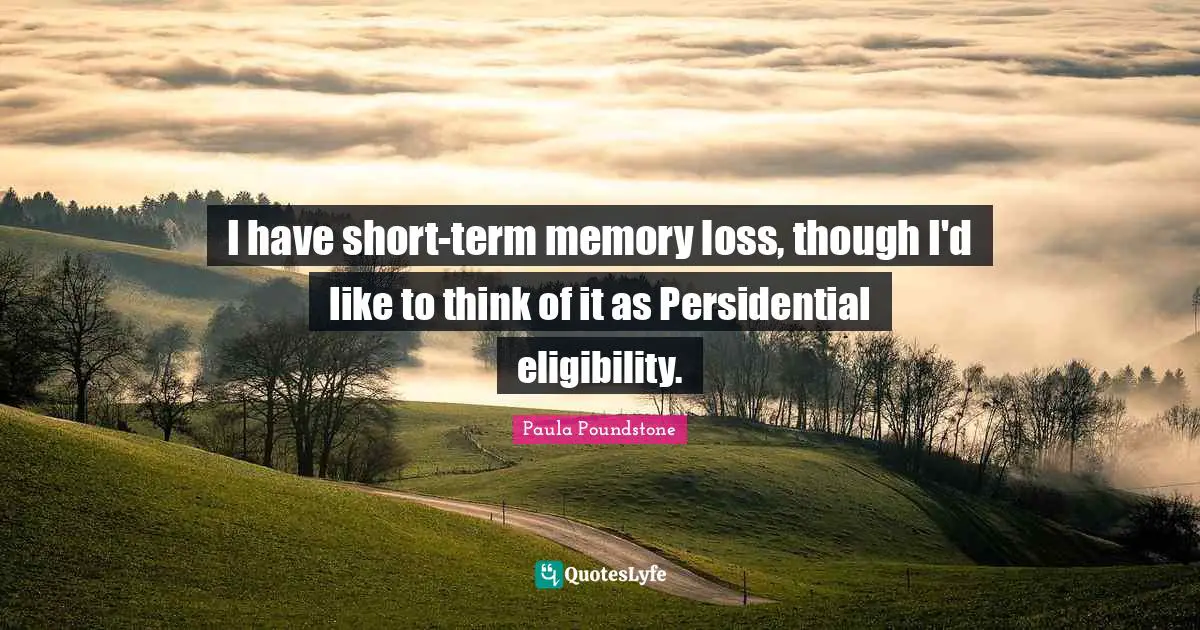 I have short-term memory loss, though I'd like to think of it as Persidential eligibility.