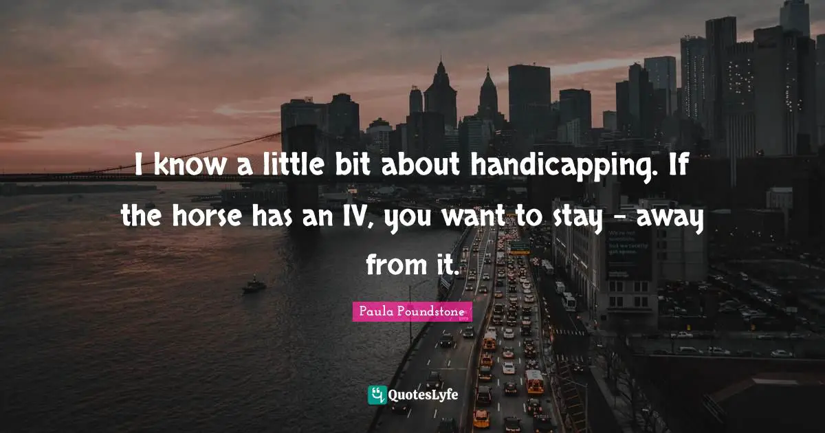 I know a little bit about handicapping. If the horse has an IV, you want to stay - away from it.