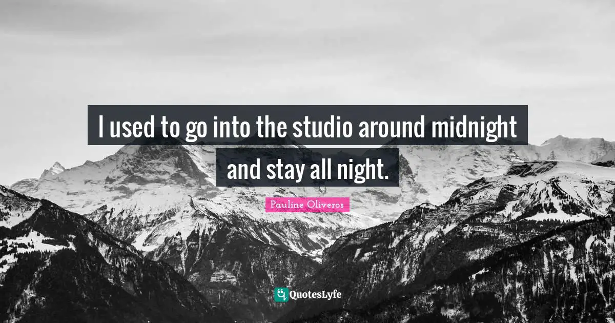 I used to go into the studio around midnight and stay all night.