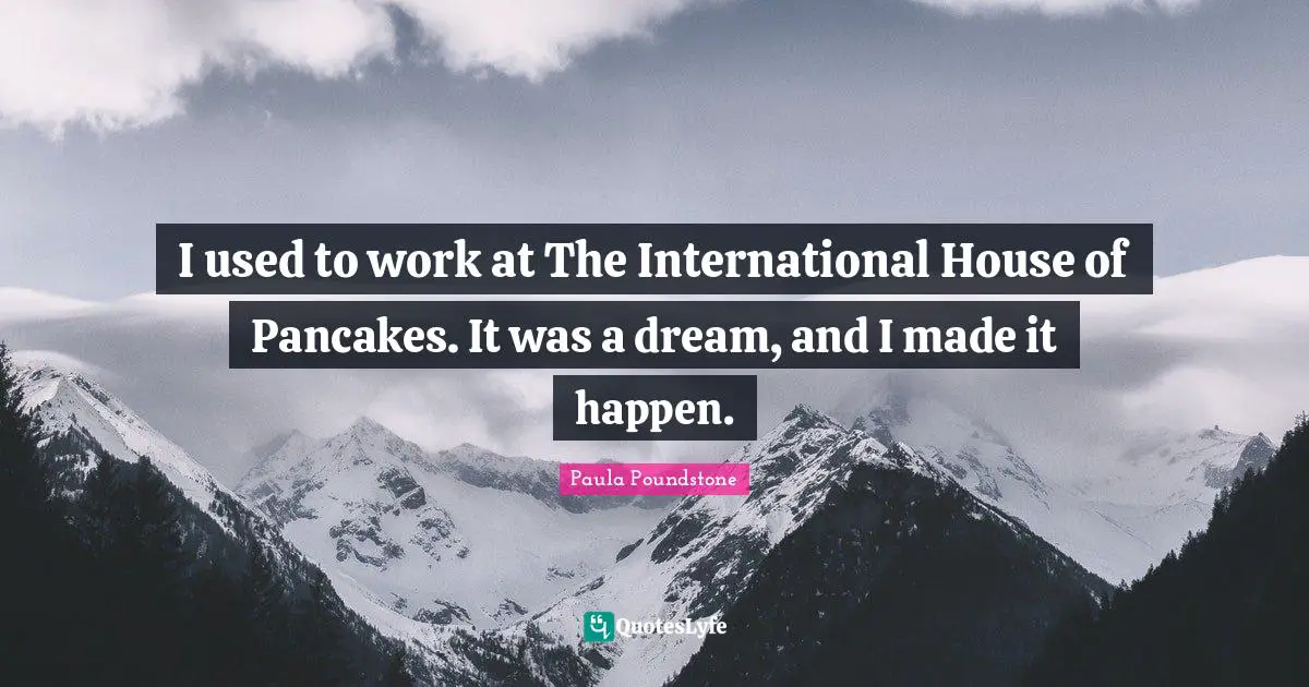 Pancakes Quotes: "I used to work at The International House of Pancakes. It was a dream, and I made it happen."