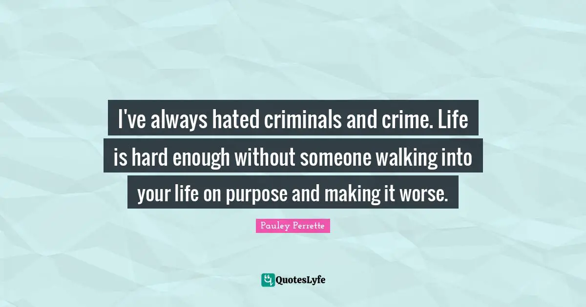 Life Is Hard Quotes: "I've always hated criminals and crime. Life is hard enough without someone walking into your life on purpose and making it worse."