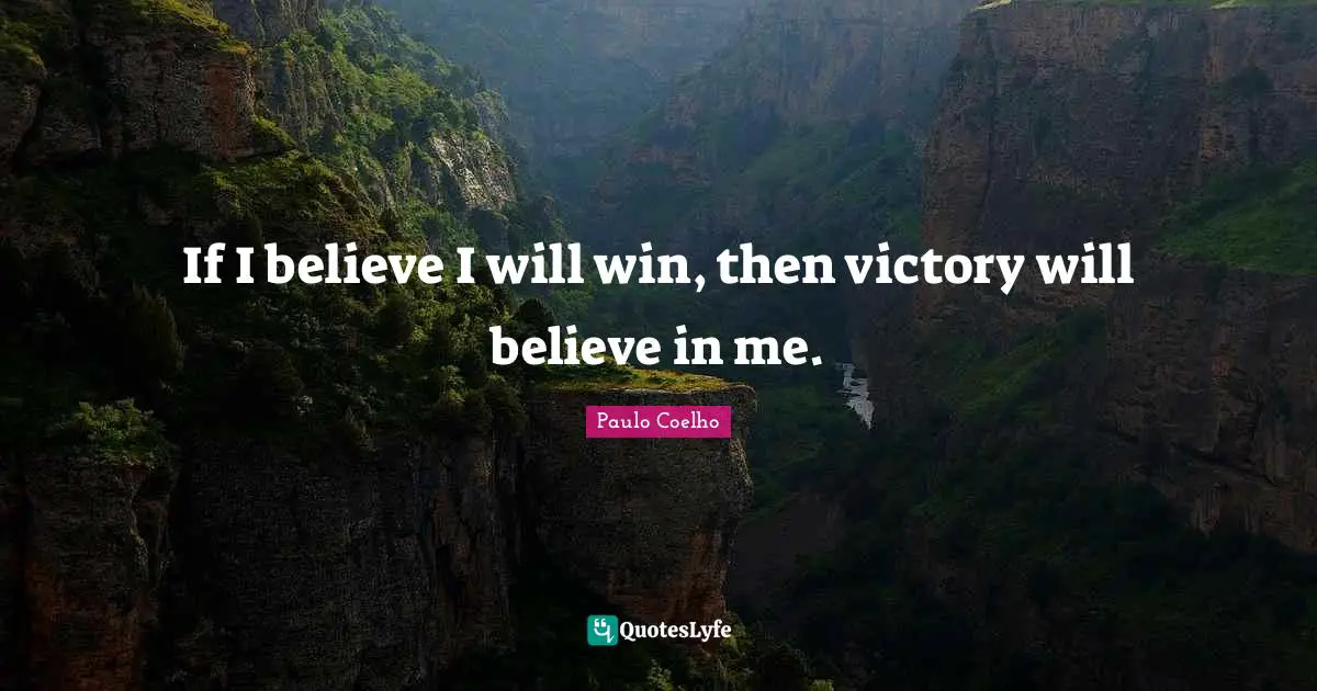 If I believe I will win, then victory will believe in me.