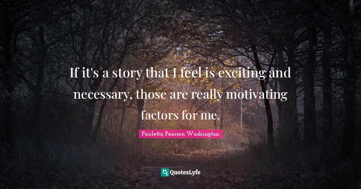 If it's a story that I feel is exciting and necessary, those are really motivating factors for me.