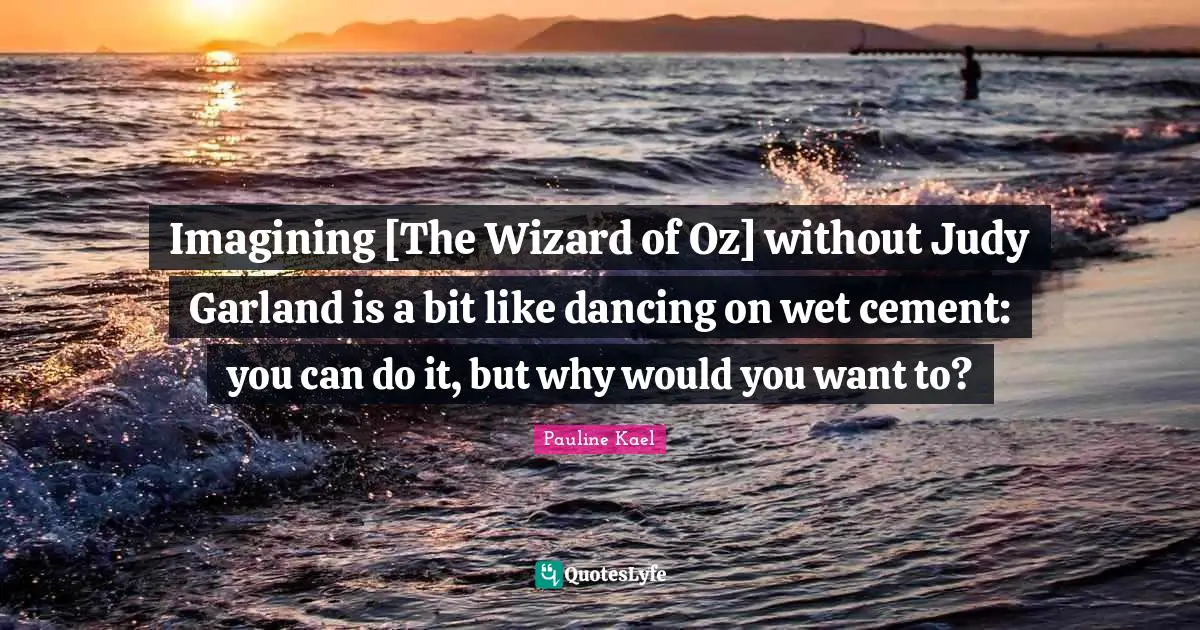 Imagining [The Wizard of Oz] without Judy Garland is a bit like dancing on wet cement: you can do it, but why would you want to?