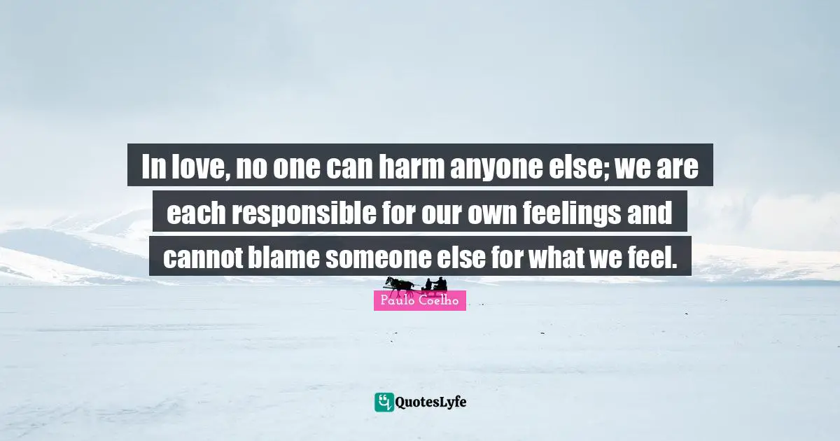 In love, no one can harm anyone else; we are each responsible for our own feelings and cannot blame someone else for what we feel.