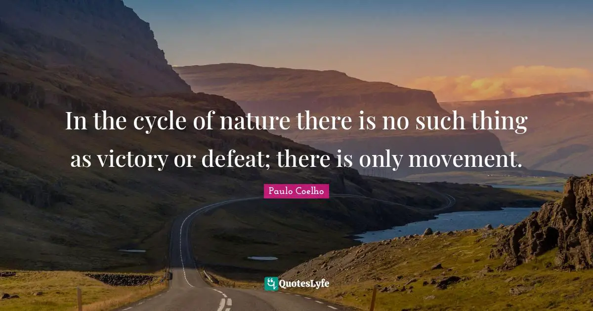In the cycle of nature there is no such thing as victory or defeat; there is only movement.