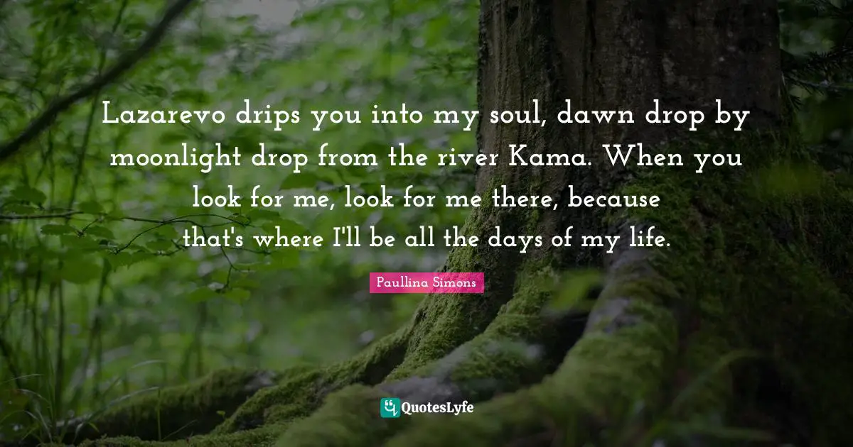 Lazarevo drips you into my soul, dawn drop by moonlight drop from the river Kama. When you look for me, look for me there, because that's where I'll be all the days of my life.