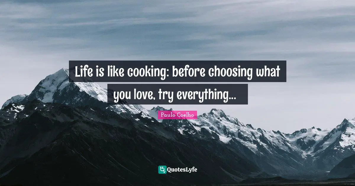 Life is like cooking: before choosing what you love, try everything... ♥