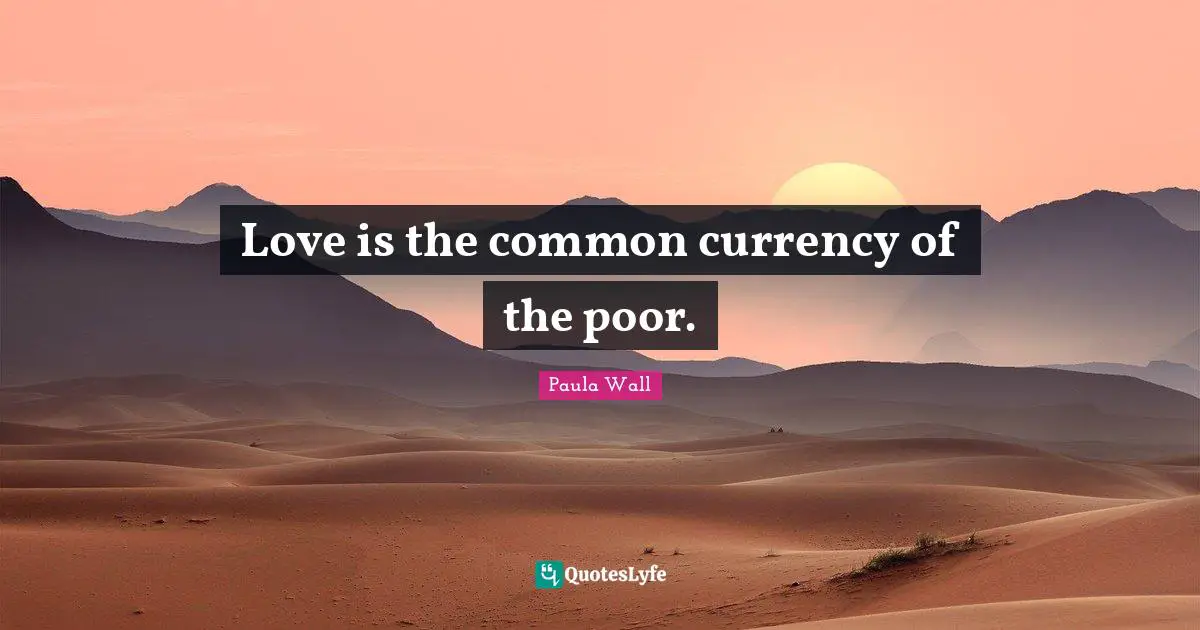 Love is the common currency of the poor.
