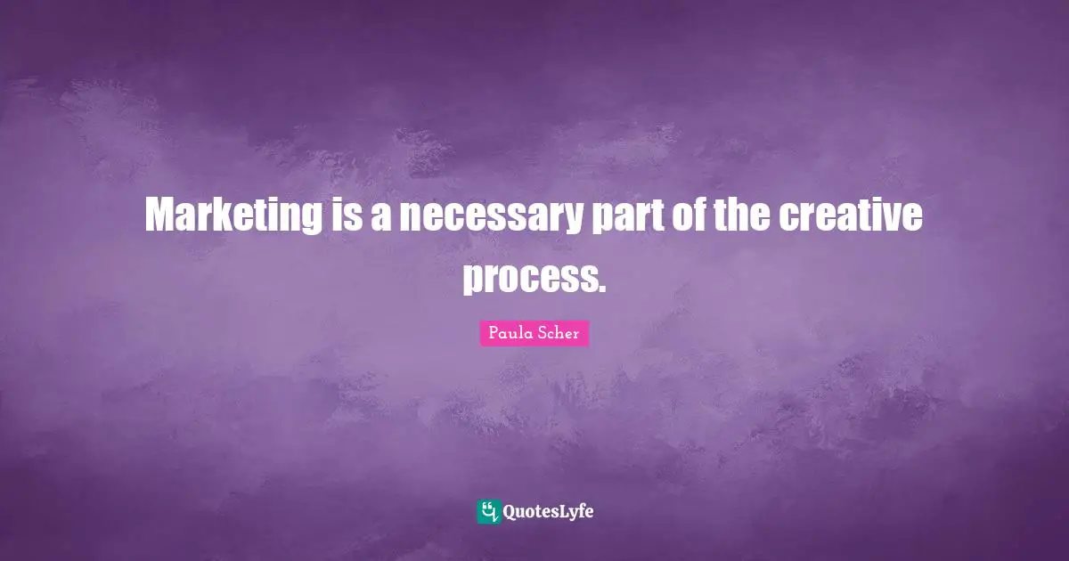 Paula Scher Quotes: "Marketing is a necessary part of the creative process."