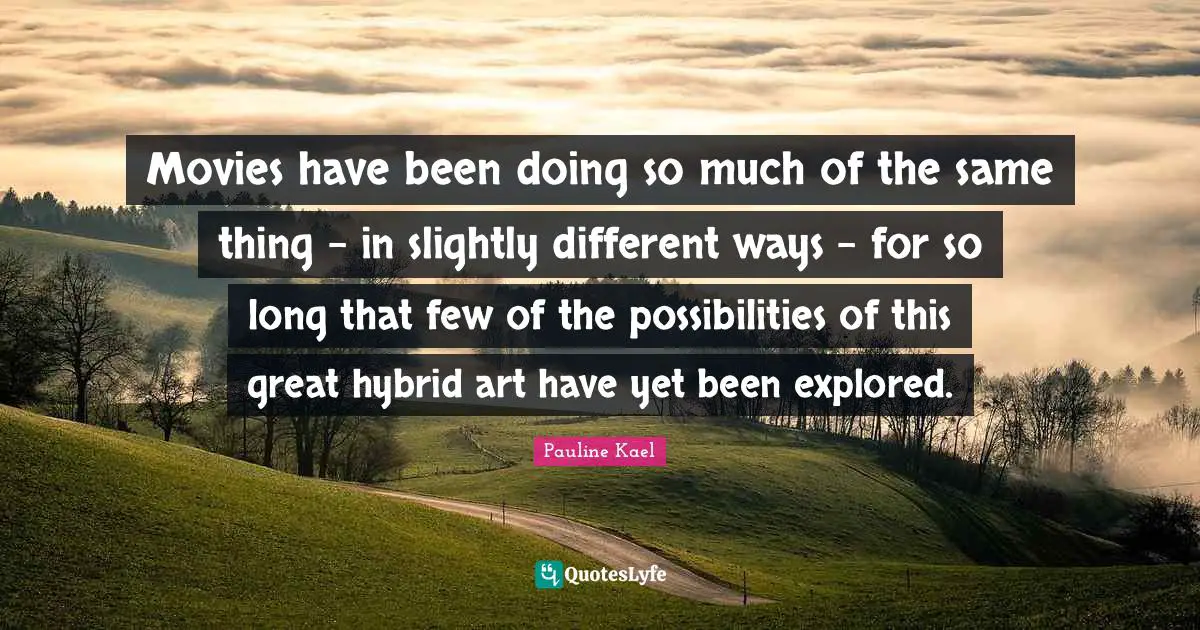 Movies have been doing so much of the same thing - in slightly different ways - for so long that few of the possibilities of this great hybrid art have yet been explored.