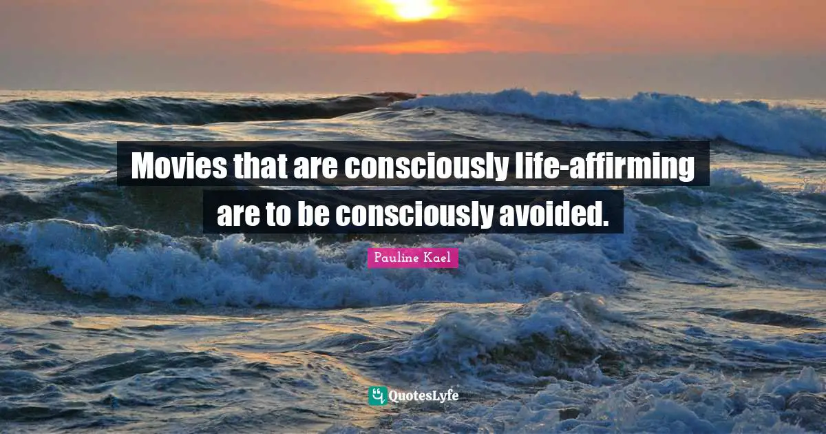 Movies that are consciously life-affirming are to be consciously avoided.