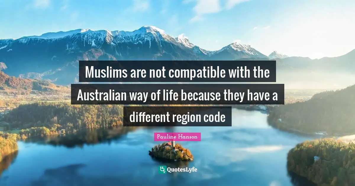 Code Quotes: "Muslims are not compatible with the Australian way of life because they have a different region code"