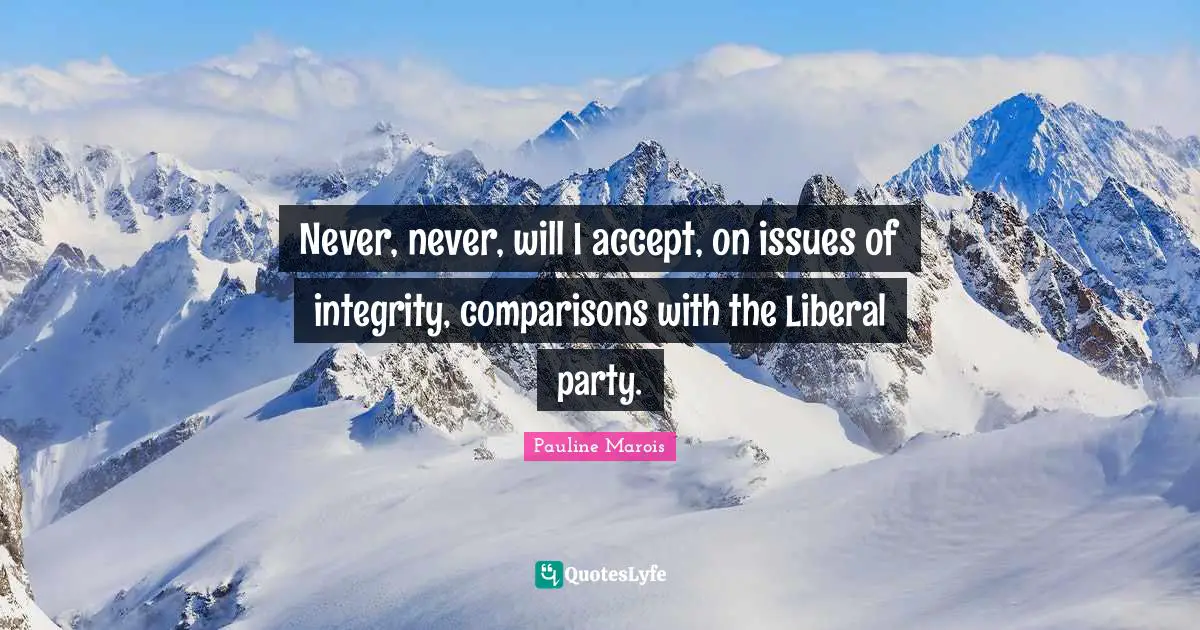 Never, never, will I accept, on issues of integrity, comparisons with the Liberal party.