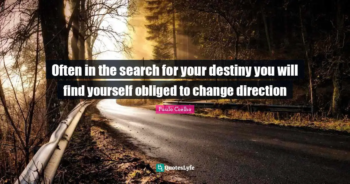 Often in the search for your destiny you will find yourself obliged to change direction
