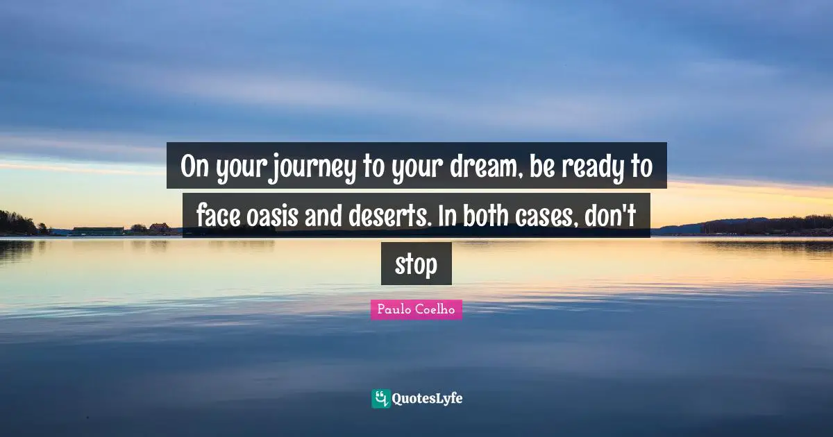 Journey Quotes: "On your journey to your dream, be ready to face oasis and deserts. In both cases, don't stop"