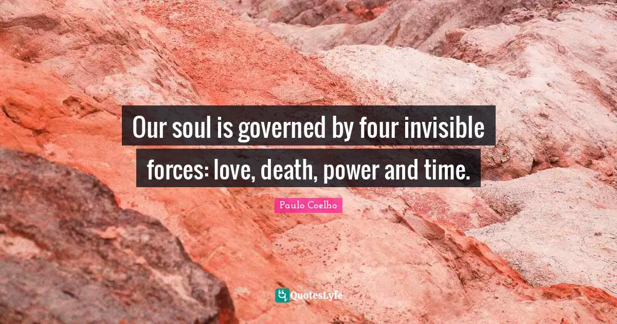 Our soul is governed by four invisible forces: love, death, power and time.