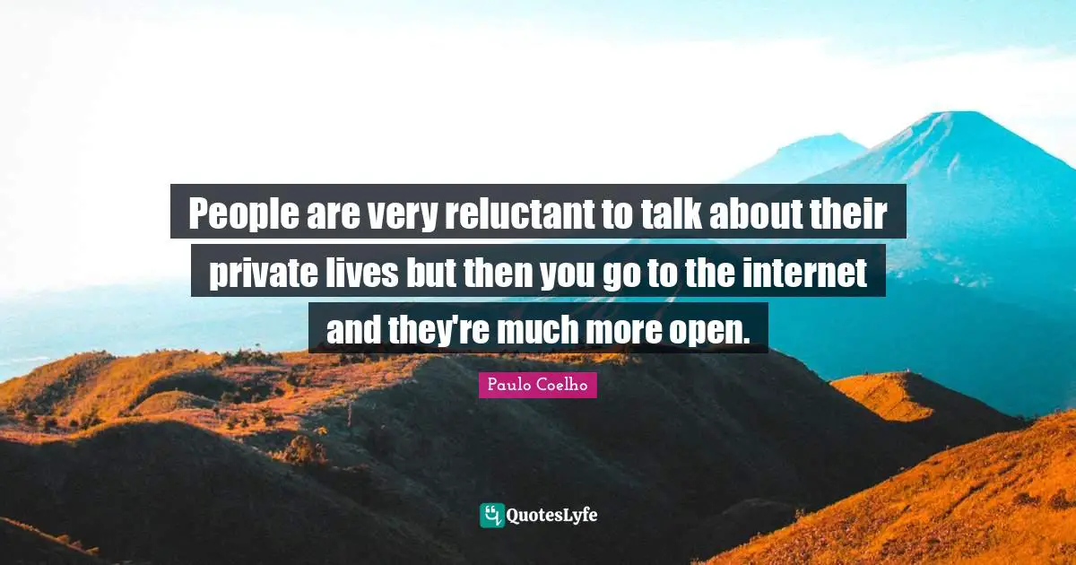 People are very reluctant to talk about their private lives but then you go to the internet and they're much more open.
