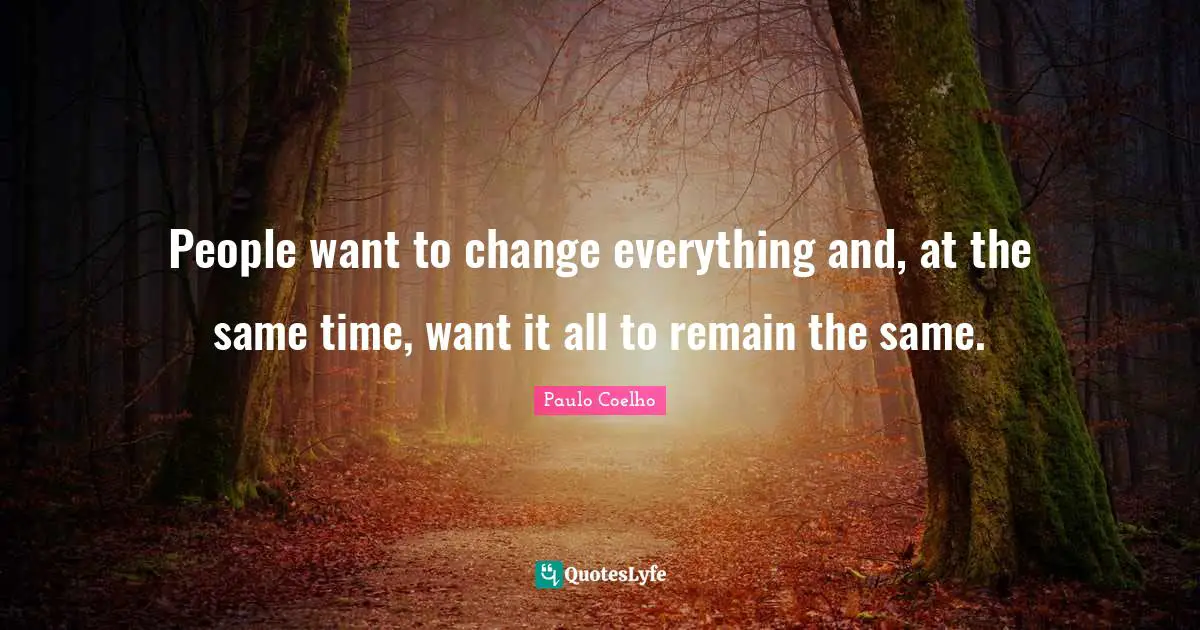 People want to change everything and, at the same time, want it all to remain the same.