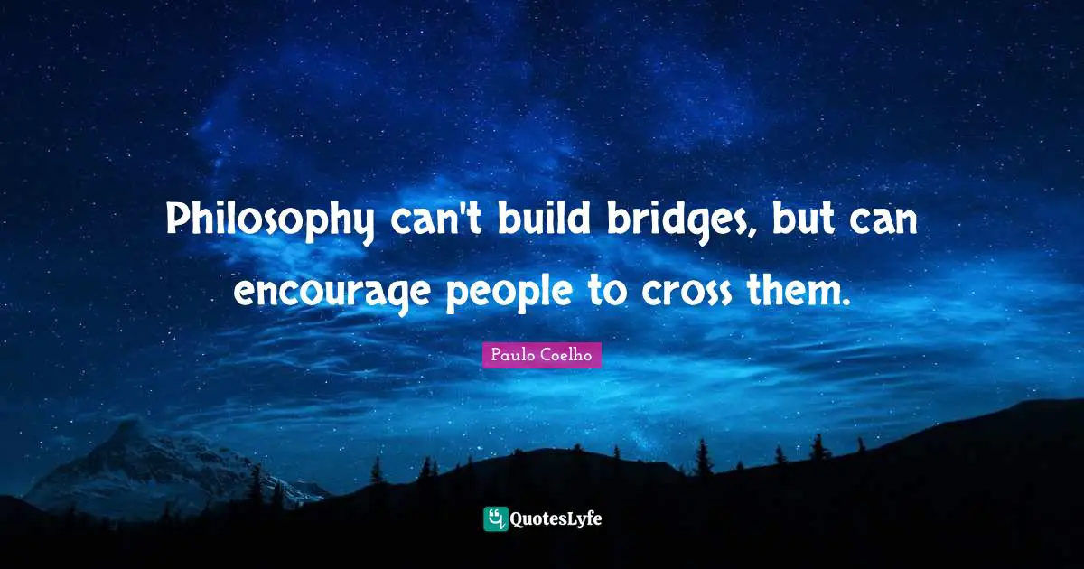 Philosophy can't build bridges, but can encourage people to cross them.