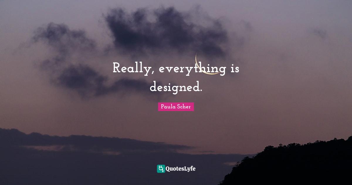 Paula Scher Quotes: "Really, everything is designed."