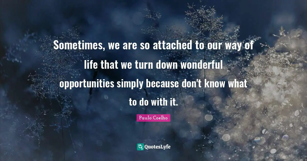 Sometimes, we are so attached to our way of life that we turn down wonderful opportunities simply because don't know what to do with it.