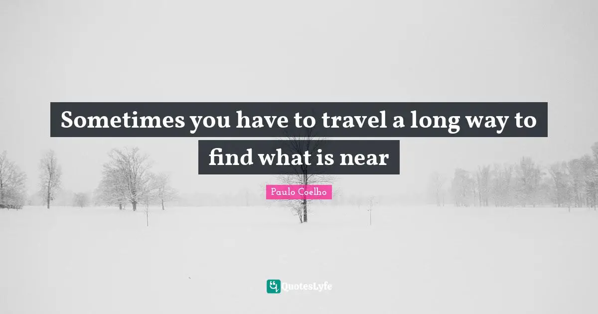 Sometimes you have to travel a long way to find what is near