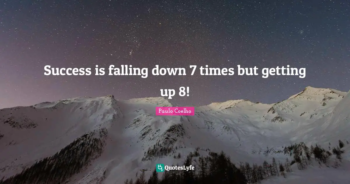 Success is falling down 7 times but getting up 8!
