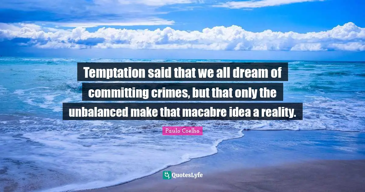Temptation said that we all dream of committing crimes, but that only the unbalanced make that macabre idea a reality.