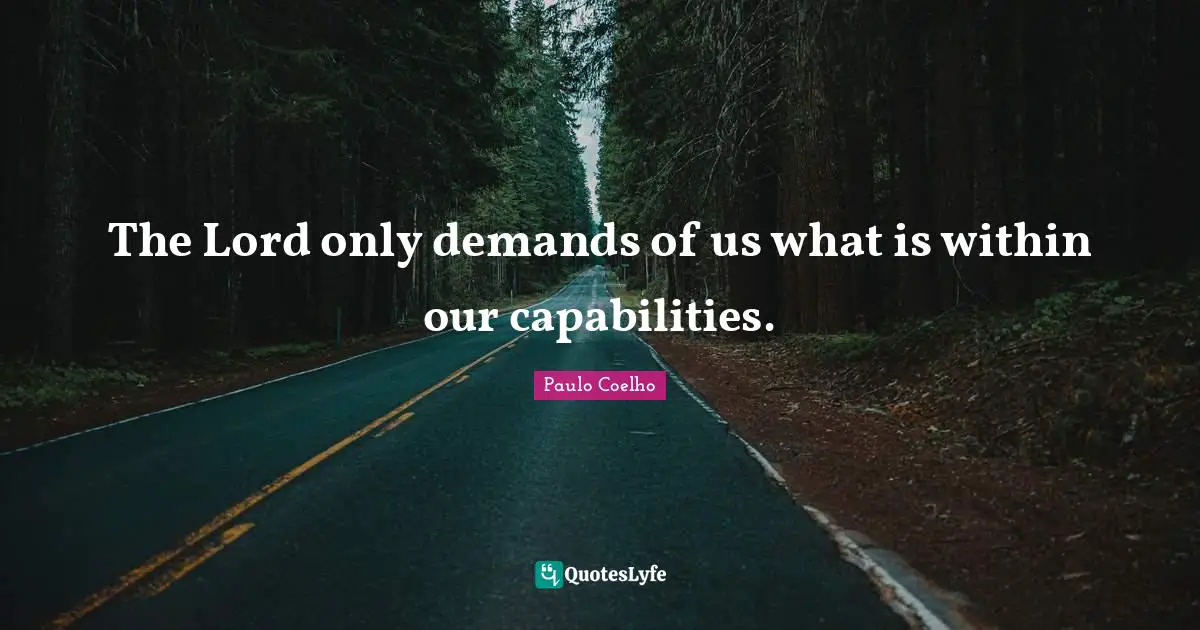The Lord only demands of us what is within our capabilities.