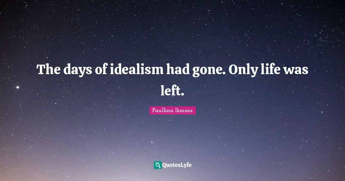 The days of idealism had gone. Only life was left.