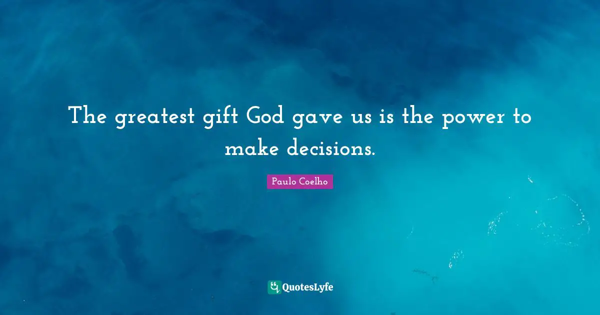 Greatest Gifts Quotes: "The greatest gift God gave us is the power to make decisions."