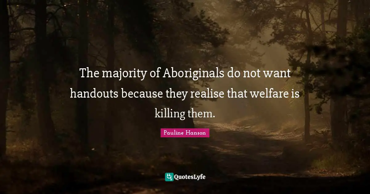 Welfare Quotes: "The majority of Aboriginals do not want handouts because they realise that welfare is killing them."